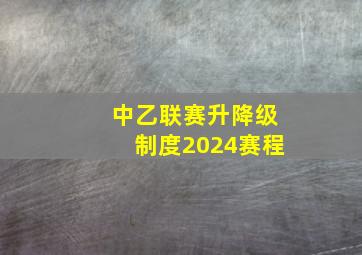 中乙联赛升降级制度2024赛程