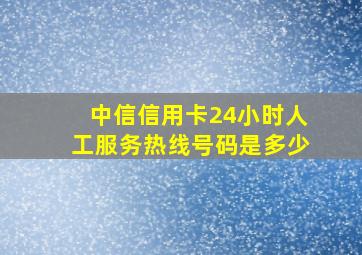 中信信用卡24小时人工服务热线号码是多少