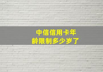 中信信用卡年龄限制多少岁了