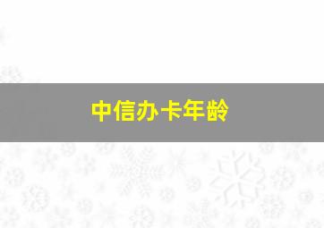 中信办卡年龄