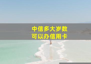 中信多大岁数可以办信用卡