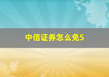 中信证券怎么免5