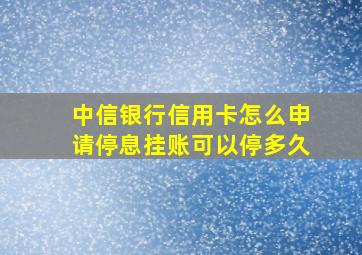 中信银行信用卡怎么申请停息挂账可以停多久