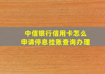 中信银行信用卡怎么申请停息挂账查询办理