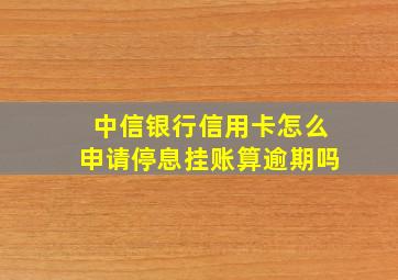 中信银行信用卡怎么申请停息挂账算逾期吗