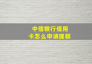 中信银行信用卡怎么申请提额