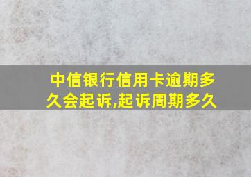 中信银行信用卡逾期多久会起诉,起诉周期多久