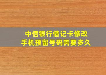 中信银行借记卡修改手机预留号码需要多久