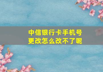 中信银行卡手机号更改怎么改不了呢