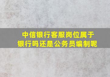 中信银行客服岗位属于银行吗还是公务员编制呢