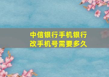 中信银行手机银行改手机号需要多久