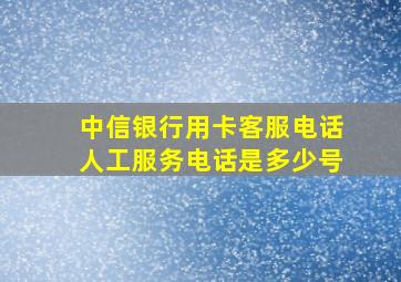 中信银行用卡客服电话人工服务电话是多少号