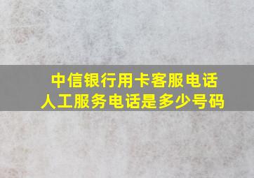 中信银行用卡客服电话人工服务电话是多少号码