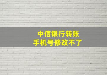 中信银行转账手机号修改不了