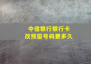 中信银行银行卡改预留号码要多久