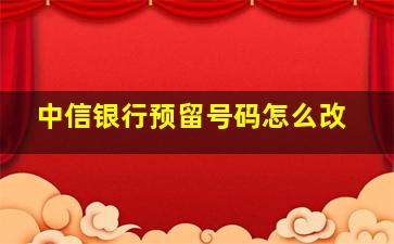 中信银行预留号码怎么改