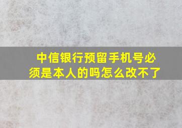 中信银行预留手机号必须是本人的吗怎么改不了