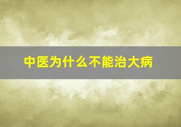 中医为什么不能治大病