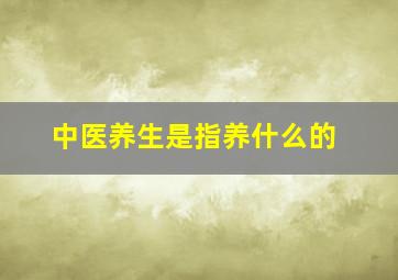 中医养生是指养什么的