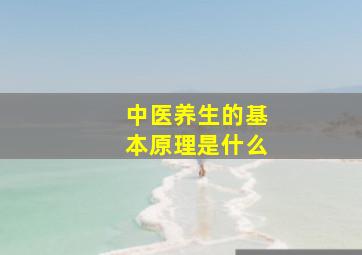 中医养生的基本原理是什么