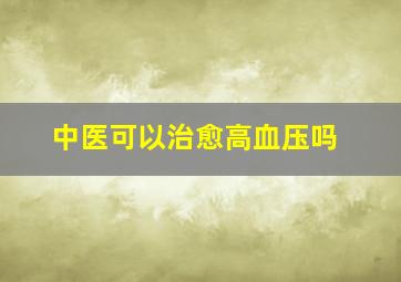 中医可以治愈高血压吗