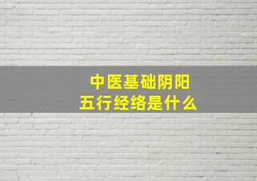 中医基础阴阳五行经络是什么