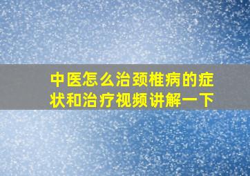 中医怎么治颈椎病的症状和治疗视频讲解一下