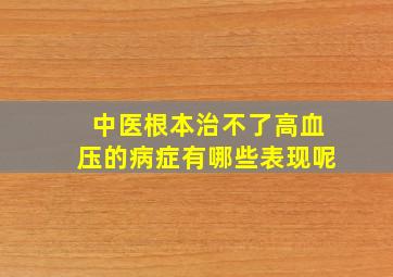 中医根本治不了高血压的病症有哪些表现呢