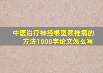 中医治疗神经根型颈椎病的方法1000字论文怎么写