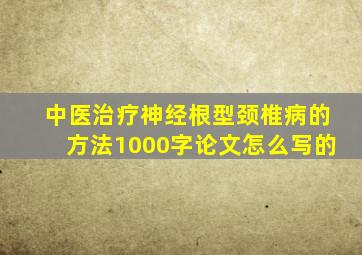 中医治疗神经根型颈椎病的方法1000字论文怎么写的