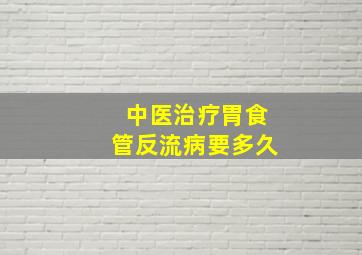 中医治疗胃食管反流病要多久