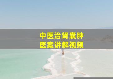 中医治肾囊肿医案讲解视频