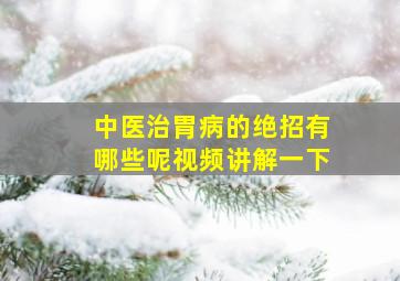 中医治胃病的绝招有哪些呢视频讲解一下