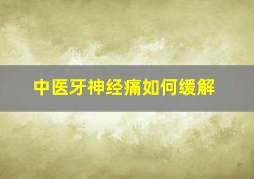 中医牙神经痛如何缓解