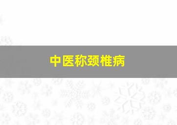 中医称颈椎病