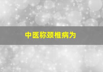 中医称颈椎病为