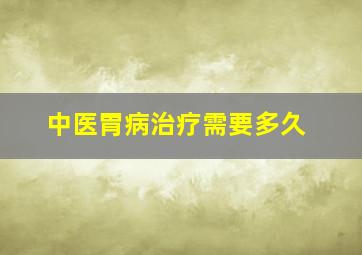 中医胃病治疗需要多久