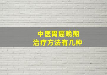 中医胃癌晚期治疗方法有几种