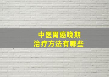 中医胃癌晚期治疗方法有哪些