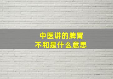 中医讲的脾胃不和是什么意思