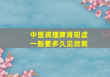 中医调理脾肾阳虚一般要多久见效呢