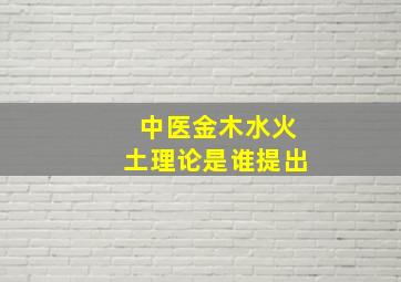 中医金木水火土理论是谁提出