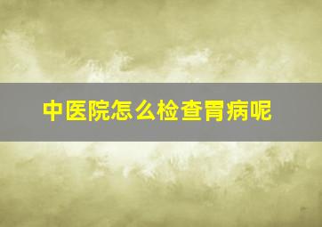 中医院怎么检查胃病呢