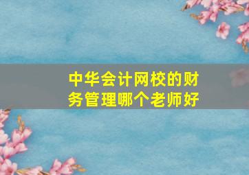 中华会计网校的财务管理哪个老师好