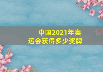 中国2021年奥运会获得多少奖牌