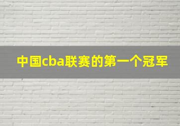 中国cba联赛的第一个冠军