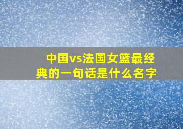 中国vs法国女篮最经典的一句话是什么名字