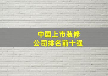 中国上市装修公司排名前十强