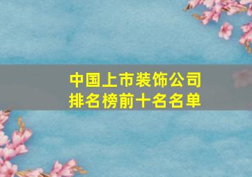 中国上市装饰公司排名榜前十名名单