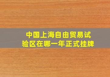 中国上海自由贸易试验区在哪一年正式挂牌